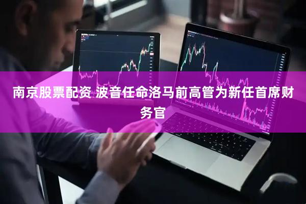 南京股票配资 波音任命洛马前高管为新任首席财务官