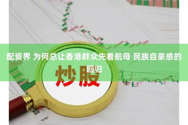 配资界 为何总让香港群众先看航母 民族自豪感的回归