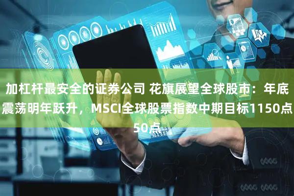 加杠杆最安全的证券公司 花旗展望全球股市：年底震荡明年跃升，MSCI全球股票指数中期目标1150点