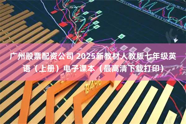 广州股票配资公司 2025新教材人教版七年级英语（上册）电子课本（最高清下载打印）