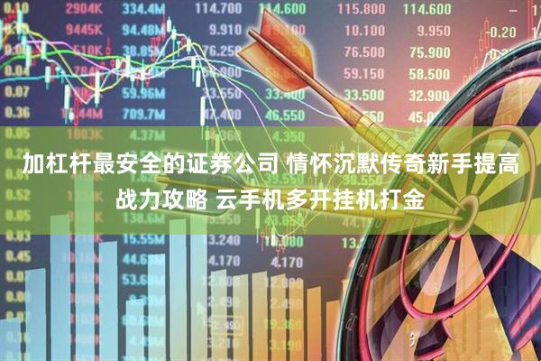 加杠杆最安全的证券公司 情怀沉默传奇新手提高战力攻略 云手机多开挂机打金