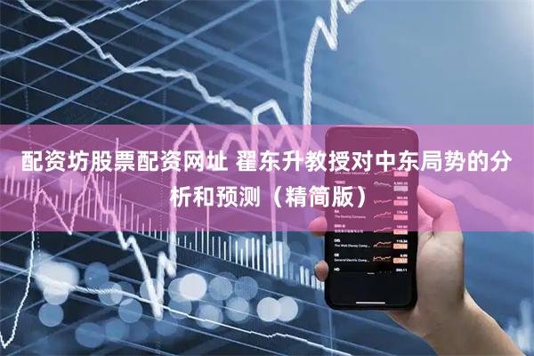 配资坊股票配资网址 翟东升教授对中东局势的分析和预测（精简版）