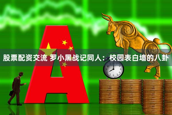 股票配资交流 罗小黑战记同人：校园表白墙的八卦